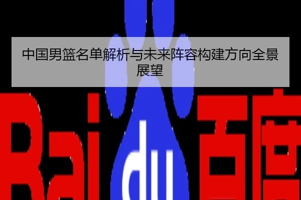 中国男篮名单解析与未来阵容构建方向全景展望