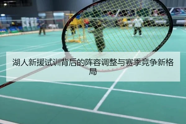湖人新援试训背后的阵容调整与赛季竞争新格局