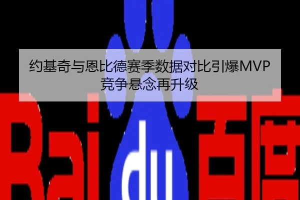 约基奇与恩比德赛季数据对比引爆MVP竞争悬念再升级