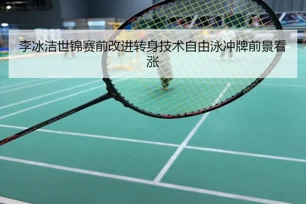 李冰洁世锦赛前改进转身技术自由泳冲牌前景看涨